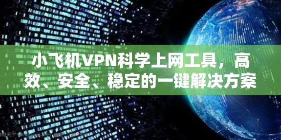 小飞机VPN科学上网工具,高效、安全、稳定的一键解决方案 小飞机VPN科学上网工具,高效、安全、稳定的一键解决方案