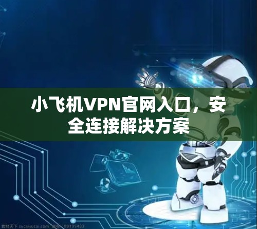 小飞机VPN官网入口,安全连接解决方案 小飞机VPN官网入口,安全连接解决方案