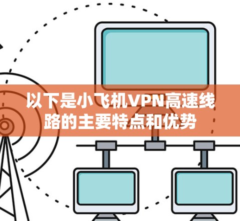 以下是小飞机VPN高速线路的主要特点和优势 以下是小飞机VPN高速线路的主要特点和优势