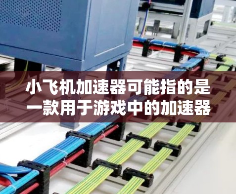 小飞机加速器可能指的是一款用于游戏中的加速器工具或外挂软件,旨在帮助用户更快地升级或获取游戏资源。以下是一些可能的步骤和建议,帮助你找到并下载这款加速器 小飞机加速器可能指的是一款用于游戏中的加速器工具或外挂软件,旨在帮助用户更快地升级或获取游戏资源。以下是一些可能的步骤和建议,帮助你找到并下载这款加速器