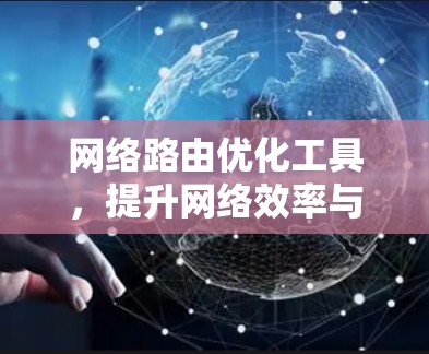 网络路由优化工具,提升网络效率与性能 网络路由优化工具,提升网络效率与性能
