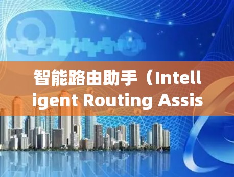 智能路由助手（Intelligent Routing Assistant，IRA）是一种结合网络路由技术与人工智能的创新解决方案，旨在通过智能化的路由决策优化网络性能和管理。以下是IRA的详细介绍