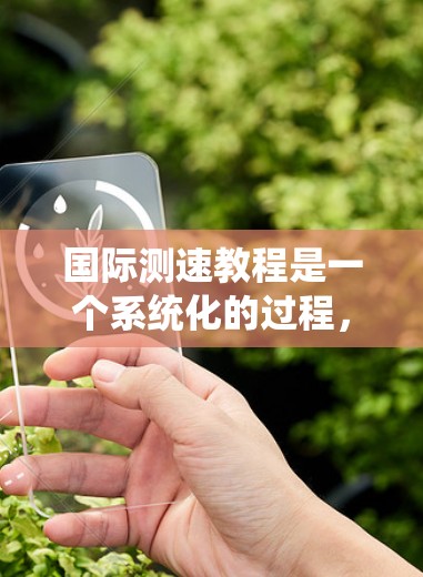 国际测速教程是一个系统化的过程，涵盖了从理论到实践的多个环节。以下是对国际测速教程的总结和理解