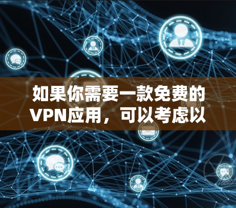 如果你需要一款免费的VPN应用,可以考虑以下几种方法来下载和安装 如果你需要一款免费的VPN应用,可以考虑以下几种方法来下载和安装