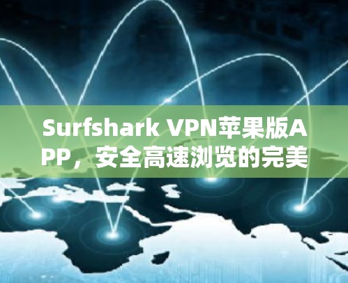 Surfshark VPN苹果版APP,安全高速浏览的完美选择 Surfshark VPN苹果版APP,安全高速浏览的完美选择