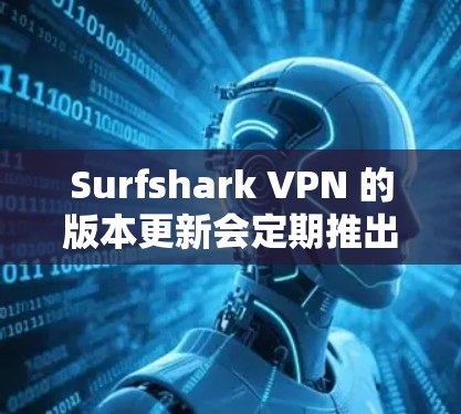 Surfshark VPN 的版本更新会定期推出,以修复问题、引入新功能或改进性能。以下是一些常见的版本更新内容 Surfshark VPN 的版本更新会定期推出,以修复问题、引入新功能或改进性能。以下是一些常见的版本更新内容