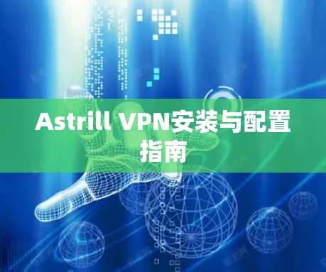 Astrill VPN安装与配置指南 Astrill VPN安装与配置指南