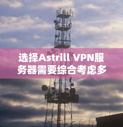 选择Astrill VPN服务器需要综合考虑多个因素,以确保最佳的使用体验。以下是根据您的需求整理的选择建议 选择Astrill VPN服务器需要综合考虑多个因素,以确保最佳的使用体验。以下是根据您的需求整理的选择建议