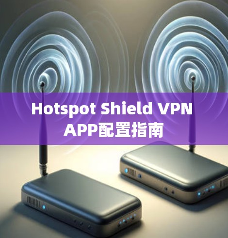 Hotspot Shield VPN APP配置指南 Hotspot Shield VPN APP配置指南