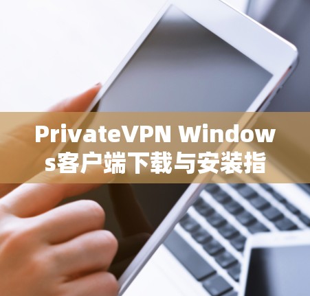 PrivateVPN Windows客户端下载与安装指南 PrivateVPN Windows客户端下载与安装指南