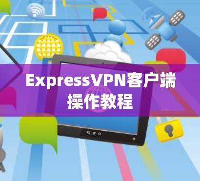 ExpressVPN客户端操作教程 ExpressVPN客户端操作教程