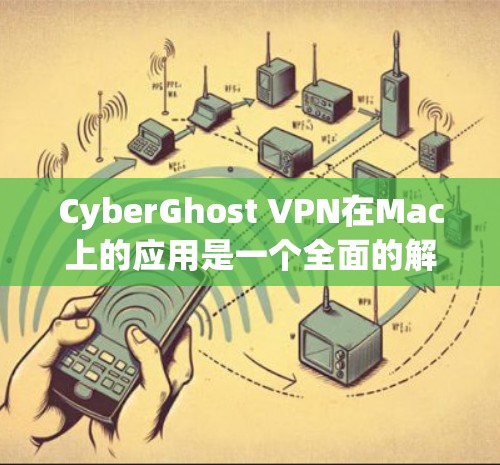 CyberGhost VPN在Mac上的应用是一个全面的解决方案,适合需要保护隐私和安全的用户。以下是对其应用情况的详细分析 CyberGhost VPN在Mac上的应用是一个全面的解决方案,适合需要保护隐私和安全的用户。以下是对其应用情况的详细分析