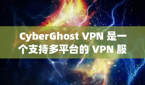 CyberGhost VPN 是一个支持多平台的 VPN 服务,用户可以根据自己的需求选择适合的平台进行下载。以下是 CyberGhost VPN 的主要支持平台及下载方法 CyberGhost VPN 是一个支持多平台的 VPN 服务,用户可以根据自己的需求选择适合的平台进行下载。以下是 CyberGhost VPN 的主要支持平台及下载方法