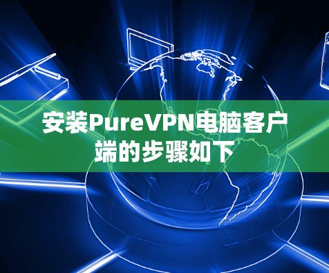 安装PureVPN电脑客户端的步骤如下 安装PureVPN电脑客户端的步骤如下