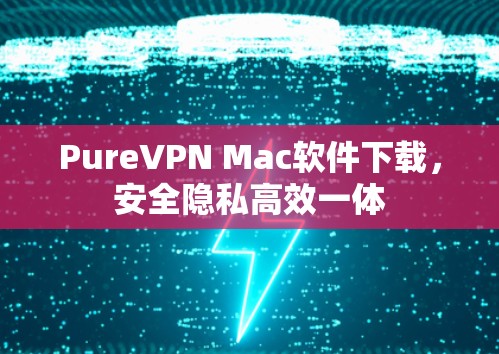 PureVPN Mac软件下载,安全隐私高效一体 PureVPN Mac软件下载,安全隐私高效一体