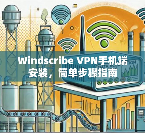 Windscribe VPN手机端安装,简单步骤指南 Windscribe VPN手机端安装,简单步骤指南