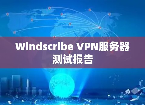 Windscribe VPN服务器测试报告 Windscribe VPN服务器测试报告