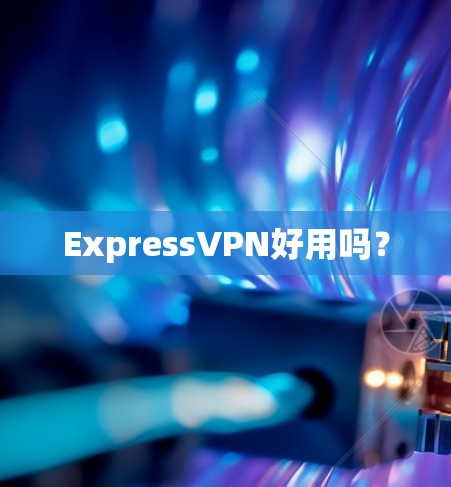 ExpressVPN好用吗? ExpressVPN好用吗?
