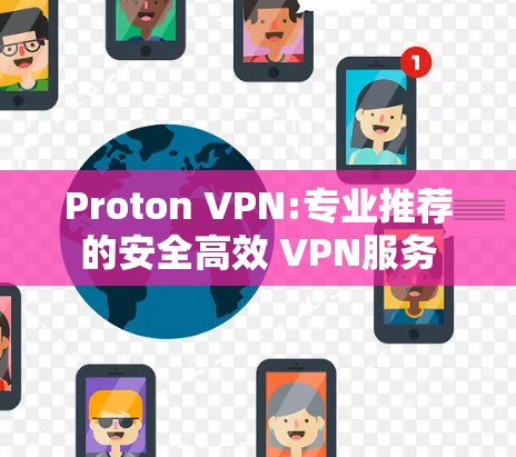 Proton VPN:专业推荐的安全高效 VPN服务 Proton VPN:专业推荐的安全高效 VPN服务