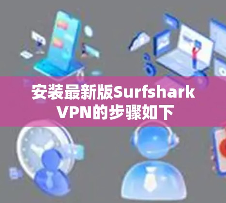 安装最新版Surfshark VPN的步骤如下 安装最新版Surfshark VPN的步骤如下