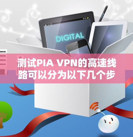 测试PIA VPN的高速线路可以分为以下几个步骤 测试PIA VPN的高速线路可以分为以下几个步骤