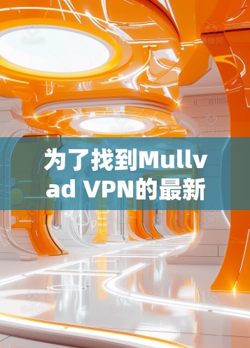 为了找到Mullvad VPN的最新版本,可以按照以下步骤操作 为了找到Mullvad VPN的最新版本,可以按照以下步骤操作