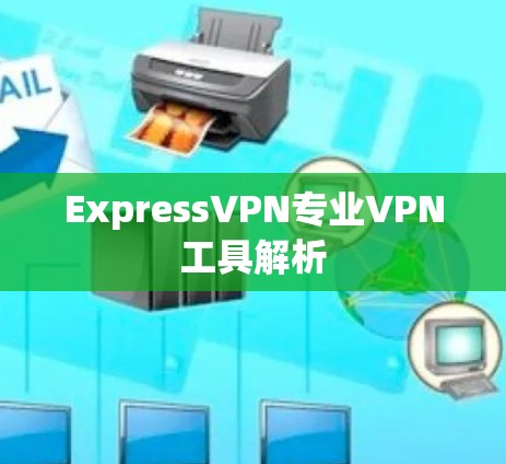 ExpressVPN专业VPN工具解析 ExpressVPN专业VPN工具解析