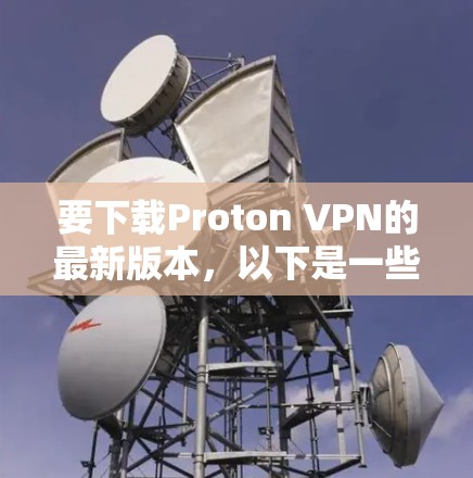 要下载Proton VPN的最新版本,以下是一些建议 要下载Proton VPN的最新版本,以下是一些建议