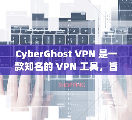 CyberGhost VPN 是一款知名的 VPN 工具,旨在为用户提供安全、匿名和高效的网络连接服务。以下是一些关于 CyberGhost VPN 的详细介绍 CyberGhost VPN 是一款知名的 VPN 工具,旨在为用户提供安全、匿名和高效的网络连接服务。以下是一些关于 CyberGhost VPN 的详细介绍