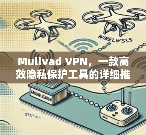 Mullvad VPN,一款高效隐私保护工具的详细推荐 Mullvad VPN,一款高效隐私保护工具的详细推荐