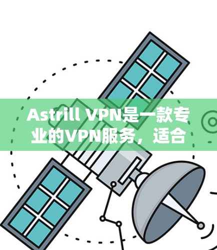 Astrill VPN是一款专业的VPN服务,适合需要高匿名性和安全性的用户。以下是对其的详细评测 Astrill VPN是一款专业的VPN服务,适合需要高匿名性和安全性的用户。以下是对其的详细评测
