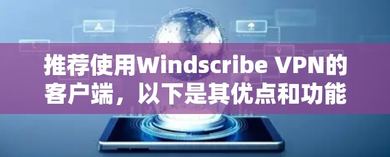 推荐使用Windscribe VPN的客户端,以下是其优点和功能 推荐使用Windscribe VPN的客户端,以下是其优点和功能