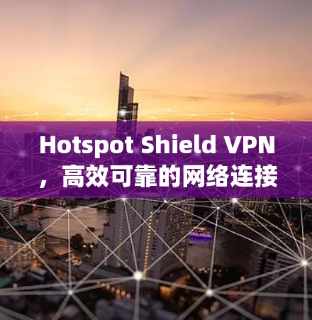 Hotspot Shield VPN,高效可靠的网络连接解决方案 Hotspot Shield VPN,高效可靠的网络连接解决方案