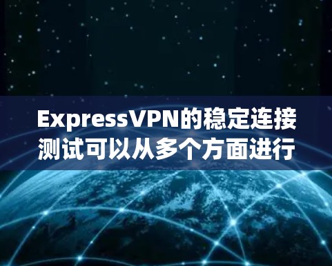 ExpressVPN的稳定连接测试可以从多个方面进行,确保VPN连接的稳定性和性能。以下是一些常用的方法和步骤 ExpressVPN的稳定连接测试可以从多个方面进行,确保VPN连接的稳定性和性能。以下是一些常用的方法和步骤