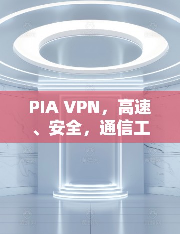 PIA VPN,高速、安全,通信工程师推荐 PIA VPN,高速、安全,通信工程师推荐