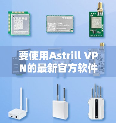 要使用Astrill VPN的最新官方软件,请按照以下步骤操作 要使用Astrill VPN的最新官方软件,请按照以下步骤操作