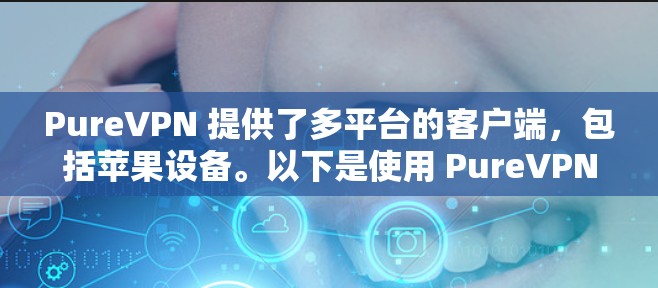 PureVPN 提供了多平台的客户端,包括苹果设备。以下是使用 PureVPN 苹果客户端的步骤和注意事项 PureVPN 提供了多平台的客户端,包括苹果设备。以下是使用 PureVPN 苹果客户端的步骤和注意事项