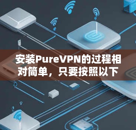 安装PureVPN的过程相对简单,只要按照以下步骤认真操作即可。以下是详细的安装指南 安装PureVPN的过程相对简单,只要按照以下步骤认真操作即可。以下是详细的安装指南