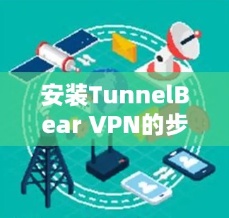 安装TunnelBear VPN的步骤如下 安装TunnelBear VPN的步骤如下