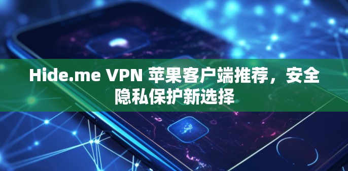 Hide.me VPN 苹果客户端推荐,安全隐私保护新选择 Hide.me VPN 苹果客户端推荐,安全隐私保护新选择