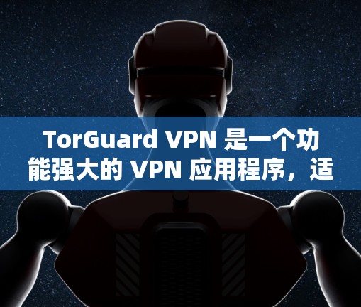 TorGuard VPN 是一个功能强大的 VPN 应用程序,适用于那些重视隐私保护和网络安全的用户。以下是对 TorGuard VPN 的详细分析和总结 TorGuard VPN 是一个功能强大的 VPN 应用程序,适用于那些重视隐私保护和网络安全的用户。以下是对 TorGuard VPN 的详细分析和总结