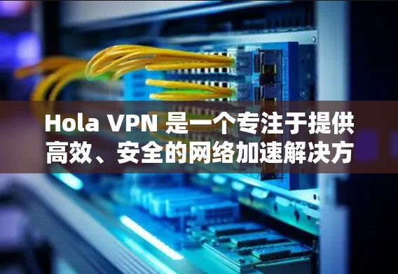 Hola VPN 是一个专注于提供高效、安全的网络加速解决方案的 VPN 服务。以下是关于其稳定线路体验的一些关键点和分析 Hola VPN 是一个专注于提供高效、安全的网络加速解决方案的 VPN 服务。以下是关于其稳定线路体验的一些关键点和分析
