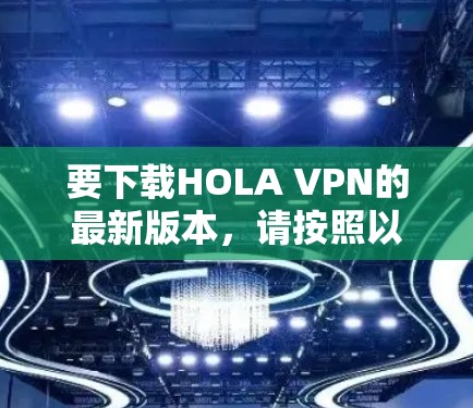 要下载HOLA VPN的最新版本,请按照以下步骤操作 要下载HOLA VPN的最新版本,请按照以下步骤操作