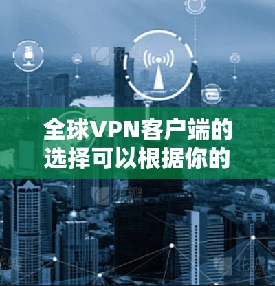 全球VPN客户端的选择可以根据你的需求、预算和地理位置来决定。以下是一些常用的和受欢迎的全球VPN客户端推荐 全球VPN客户端的选择可以根据你的需求、预算和地理位置来决定。以下是一些常用的和受欢迎的全球VPN客户端推荐