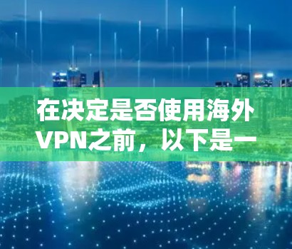 在决定是否使用海外VPN之前,以下是一些关键点和建议,帮助你做出明智的选择 在决定是否使用海外VPN之前,以下是一些关键点和建议,帮助你做出明智的选择