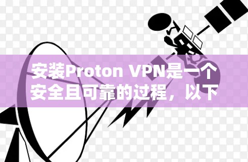 安装Proton VPN是一个安全且可靠的过程,以下是详细的步骤和注意事项 安装Proton VPN是一个安全且可靠的过程,以下是详细的步骤和注意事项