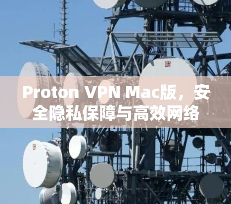 Proton VPN Mac版,安全隐私保障与高效网络连接的完美融合 Proton VPN Mac版,安全隐私保障与高效网络连接的完美融合