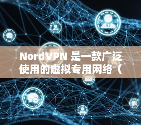 NordVPN 是一款广泛使用的虚拟专用网络（VPN）服务，旨在保护用户的网络隐私和安全。以下是关于如何下载 NordVPN 好用APP的步骤和一些注意事项