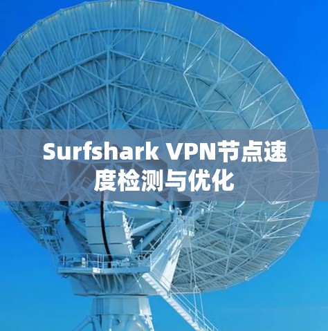 Surfshark VPN节点速度检测与优化 Surfshark VPN节点速度检测与优化