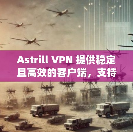 Astrill VPN 提供稳定且高效的客户端,支持多种操作系统和平台,确保用户可以随时随地连接并加密网络流量。以下是推荐使用Astrill VPN稳定客户端的几个关键点和优势 Astrill VPN 提供稳定且高效的客户端,支持多种操作系统和平台,确保用户可以随时随地连接并加密网络流量。以下是推荐使用Astrill VPN稳定客户端的几个关键点和优势